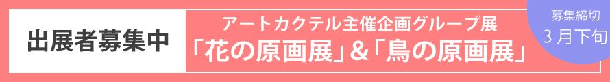 ◆出展募集◆アートカクテル主催 企画グループ展「花の原画展（仮称）」「鳥の原画展（仮称）」