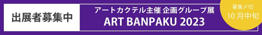 ◆出展募集◆アートカクテル主催 企画グループ展「ART BANPAKU 2023」
